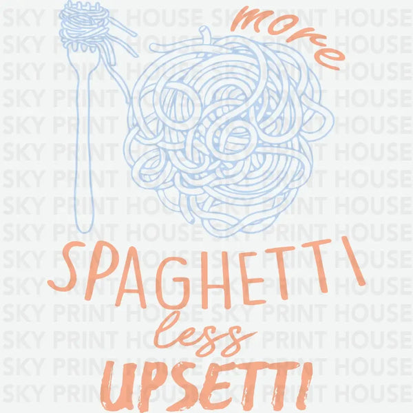 More Spaghetti Less Upsetti - Funny Ready to Press DTF Transfer