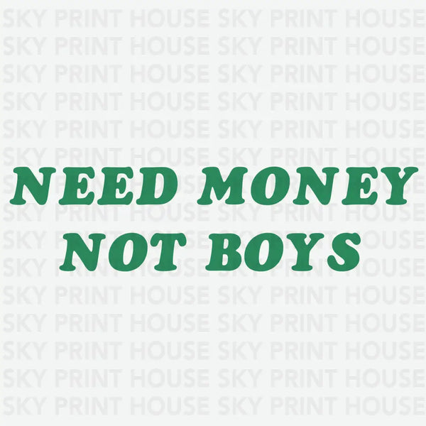Need Money Not Boys - Funny Ready to Press DTF Transfer