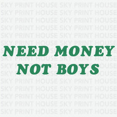 Need Money Not Boys Funny Ready to Press DTF Transfer