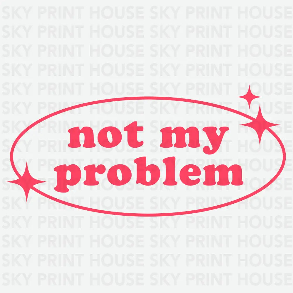Not My Problem Funny Ready to Press DTF Transfer