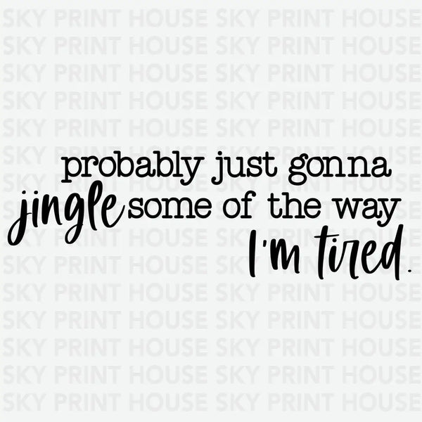 Probably Just Gonna Jingle Some Of The Way I'm Tired - Christmas Ready to Press DTF Transfer