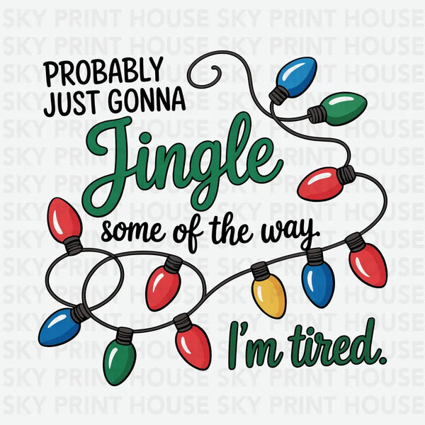 Probably Just Gonna Jingle Some Of The Way Im Tired - Christmas Ready to Press DTF Transfer