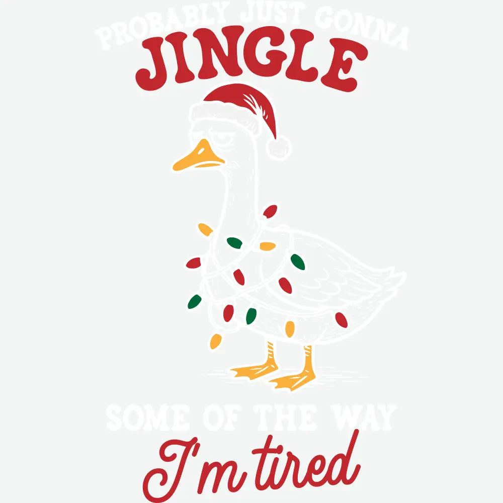 Probably Just Gonna Jingle Some of the Way – I’m Tired Goose Christmas Design – Christmas Ready to Press DTF Transfer