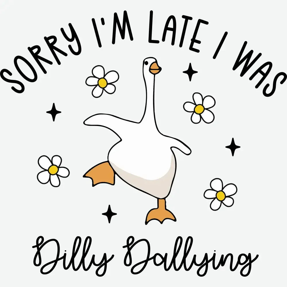 Sorry I’m Late I Was Dilly Dallying Goose Design Funny Ready to Press DTF Transfer