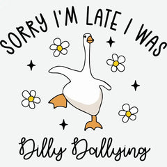 Sorry I’m Late I Was Dilly Dallying Goose Design Funny Ready to Press DTF Transfer